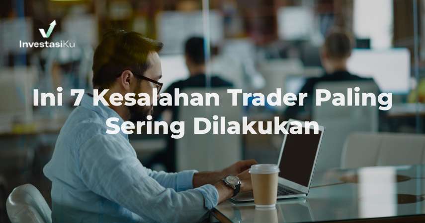 Ini 7 Kesalahan Trader Paling Sering Dilakukan